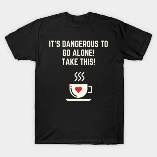 It's Dangerous To Go Alone, Take This Coffee T-Shirt